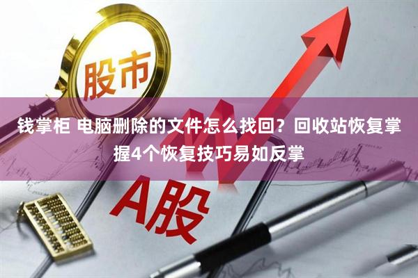 钱掌柜 电脑删除的文件怎么找回？回收站恢复掌握4个恢复技巧易如反掌