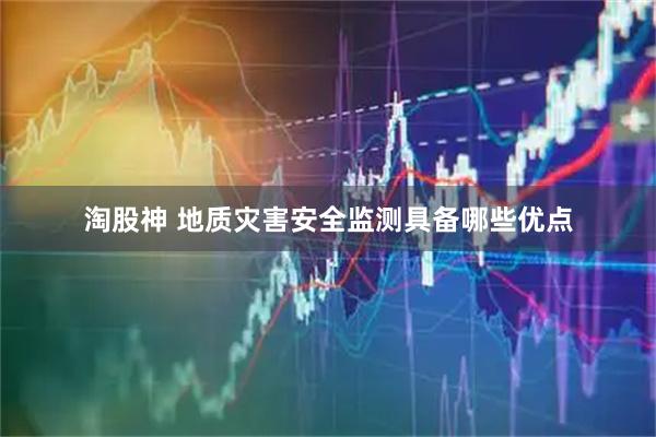 淘股神 地质灾害安全监测具备哪些优点