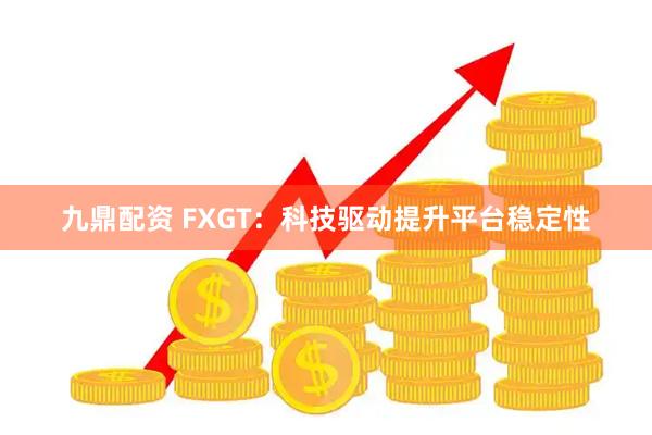 九鼎配资 FXGT：科技驱动提升平台稳定性
