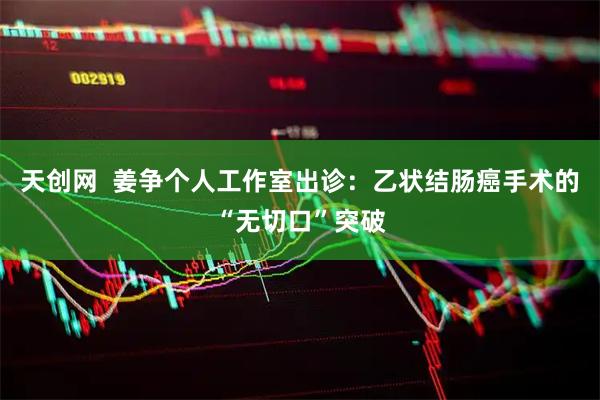 天创网  姜争个人工作室出诊：乙状结肠癌手术的“无切口”突破