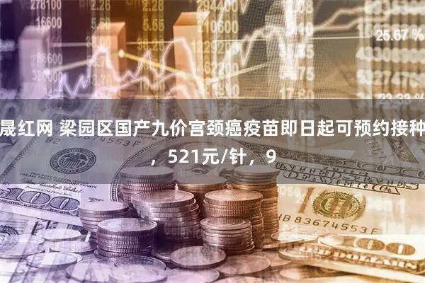 晟红网 梁园区国产九价宫颈癌疫苗即日起可预约接种，521元/针，9