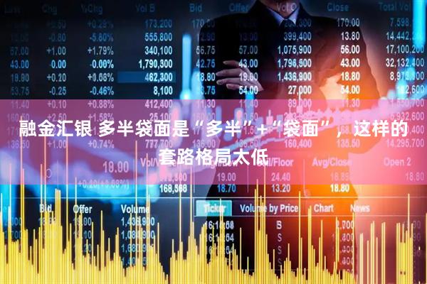 融金汇银 多半袋面是“多半”+“袋面”，这样的套路格局太低