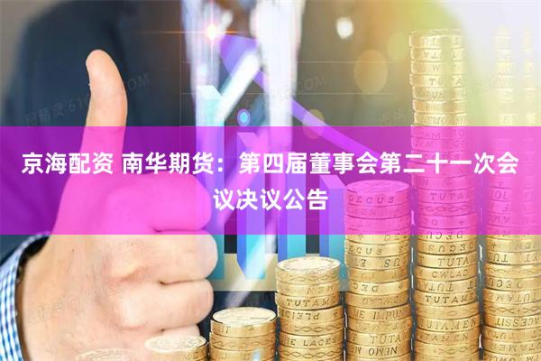 京海配资 南华期货：第四届董事会第二十一次会议决议公告