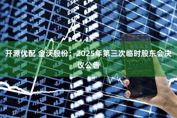 开源优配 金沃股份：2025年第三次临时股东会决议公告