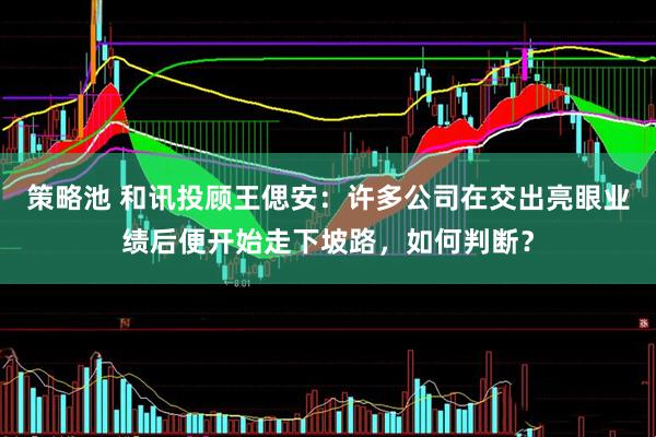策略池 和讯投顾王偲安：许多公司在交出亮眼业绩后便开始走下坡路，如何判断？
