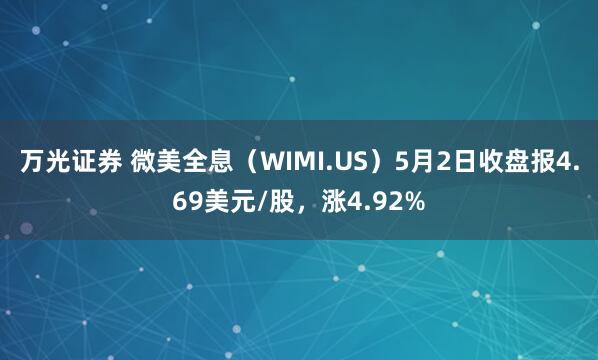 万光证券 微美全息（WIMI.US）5月2日收盘报4.69美元/股，涨4.92%