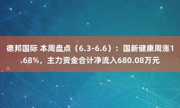 德邦国际 本周盘点（6.3-6.6）：国新健康周涨1.68%，主力资金合计净流入680.08万元