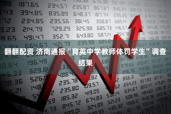 翻翻配资 济南通报“育英中学教师体罚学生”调查结果