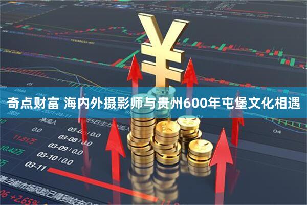 奇点财富 海内外摄影师与贵州600年屯堡文化相遇