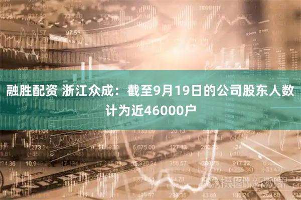 融胜配资 浙江众成：截至9月19日的公司股东人数计为近46000户