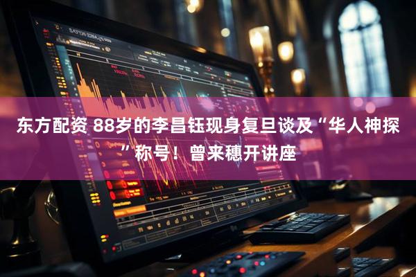 东方配资 88岁的李昌钰现身复旦谈及“华人神探”称号！曾来穗开讲座