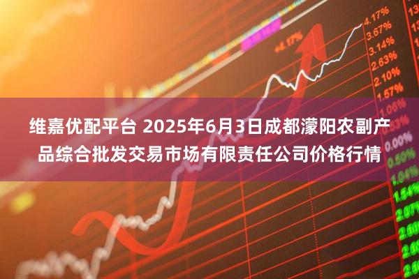 维嘉优配平台 2025年6月3日成都濛阳农副产品综合批发交易市场有限责任公司价格行情