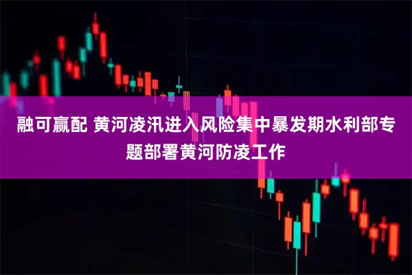 融可赢配 黄河凌汛进入风险集中暴发期水利部专题部署黄河防凌工作