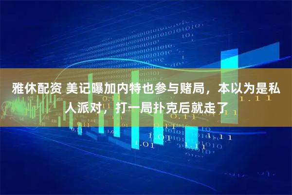 雅休配资 美记曝加内特也参与赌局，本以为是私人派对，打一局扑克后就走了
