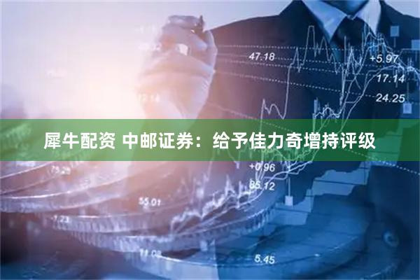 犀牛配资 中邮证券：给予佳力奇增持评级