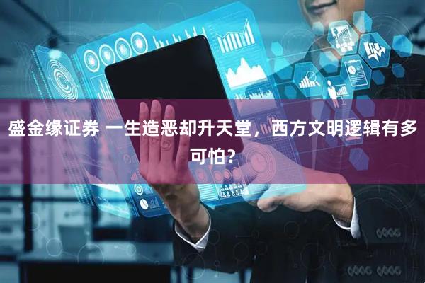 盛金缘证券 一生造恶却升天堂，西方文明逻辑有多可怕？