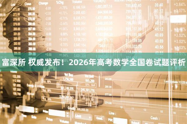 富深所 权威发布！2026年高考数学全国卷试题评析